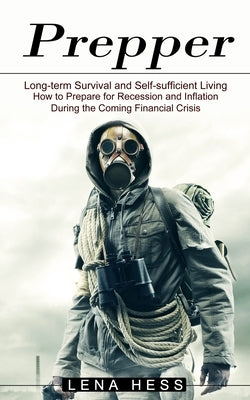 Prepper: How to Prepare for Recession and Inflation During the Coming Financial Crisis (Long-term Survival and Self-sufficient by Hess, Lena