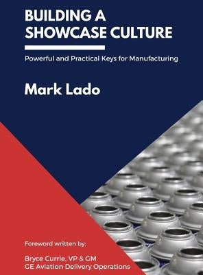 Building a Showcase Culture: Powerful and Practical Keys for Manufacturing by Lado, Mark