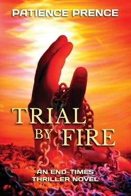 Trial By Fire: An End-Times Thriller Novel by Prence, Patience