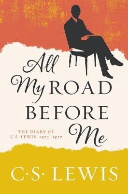 All My Road Before Me: The Diary of C. S. Lewis, 1922-1927 by Lewis, C. S.