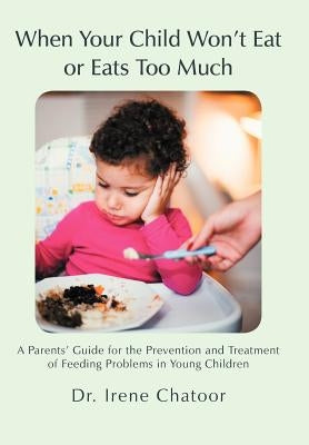 When Your Child Won't Eat or Eats Too Much: A Parents' Guide for the Prevention and Treatment of Feeding Problems in Young Children by Chatoor MD, Irene