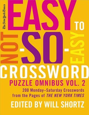 New York Times Easy to Not-So-Easy Crossword Puzzle Omnibus, Volume 2: 200 Monday-Saturday Crosswords from the Pages of the New York Times by New York Times