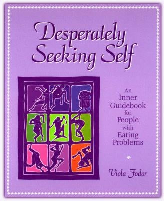 Desperately Seeking Self: An Inner Guidebook for People with Eating Problems by Fodor, Viola