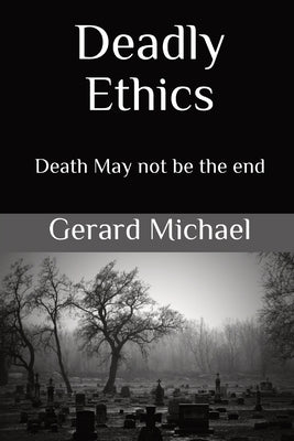 Deadly Ethics: Death May Not Be The End by Michael, Gerard