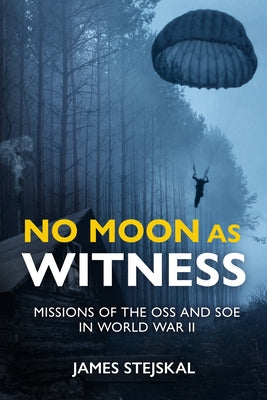 No Moon as Witness: Missions of the SOE and OSS in World War II by Stejskal, James