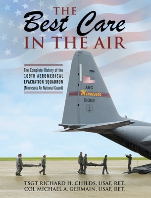 The Best Care In The Air: The Complete History of the 109th Aeromedical Evacuation Squadron (Minnesota Air National Guard) by Childs, Usaf Ret