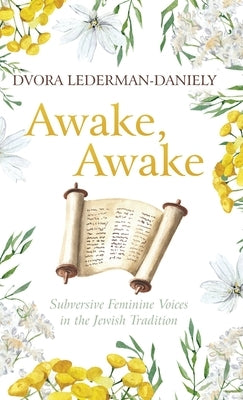 Awake, Awake: Subversive Feminine Voices in the Jewish Tradition by Lederman-Daniely, Dvora