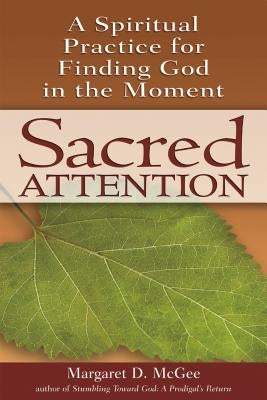 Sacred Attention: A Spiritual Practice for Finding God in the Moment by McGee, Margaret D.