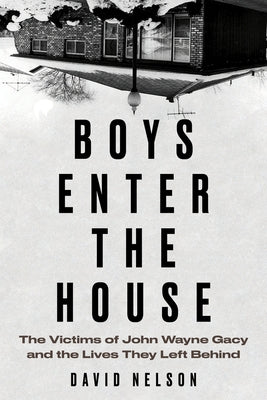 Boys Enter the House: The Victims of John Wayne Gacy and the Lives They Left Behind by Nelson, David B.