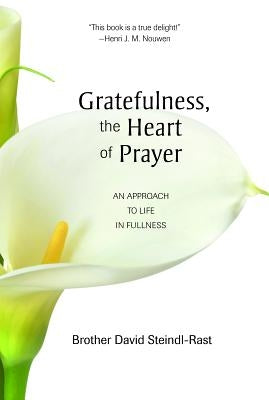 Gratefulness, the Heart of Prayer: An Approach to Life in Fullness by Steindl-Rast, David