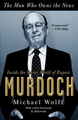The Man Who Owns the News: Inside the Secret World of Rupert Murdoch by Wolff, Michael
