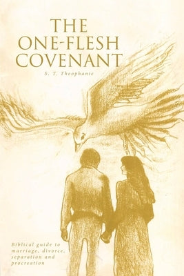 The One-Flesh Covenant: Biblical guide to marriage, divorce, separation and procreation by Theophanie, S. T.