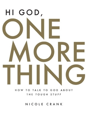 Hi God, One More Thing: How to Talk to God about the Tough Stuff by Crank, Nicole