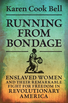 Running from Bondage: Enslaved Women and Their Remarkable Fight for Freedom in Revolutionary America by Cook Bell, Karen