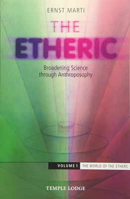 The Etheric: Broadening Science Through Anthroposophy: Volume 1: The World of the Ethers by Marti, Ernst