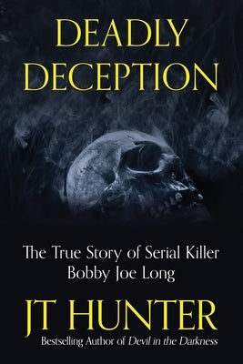 Deadly Deception: The Murders of Serial Killer Bobby Joe Long by Hunter, Jt