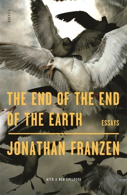 The End of the End of the Earth: Essays by Franzen, Jonathan