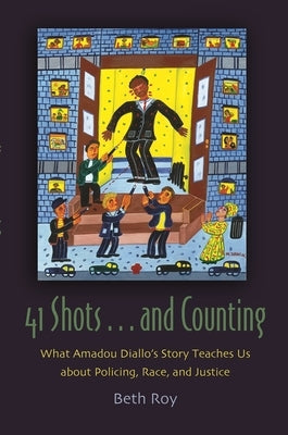 41 Shots . . . and Counting: What Amadou Diallo's Story Teaches Us about Policing, Race, and Justice by Roy, Beth