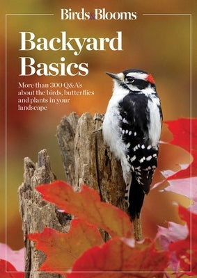 Birds and Blooms Backyard Basics: More Than 300 Q&as about Birds, Butterflies and Plants in Your Landscape by Birds and Blooms