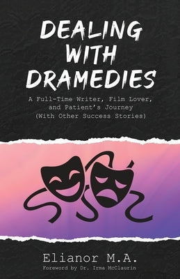 Dealing with Dramedies: A Full-Time Writer, Film Lover and Patient's Journey (With Other Success Stories) by M. a., Elianor