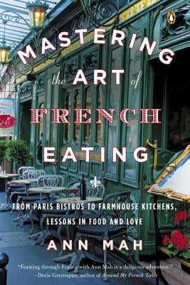 Mastering the Art of French Eating: From Paris Bistros to Farmhouse Kitchens, Lessons in Food and Love by Mah, Ann
