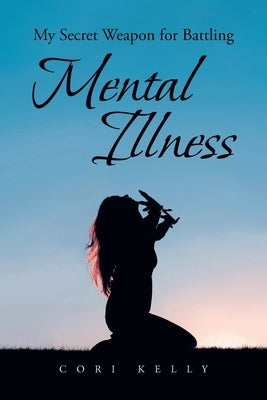My Secret Weapon for Battling Mental Illness by Kelly, Cori