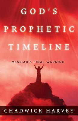 God's Prophetic Timeline: Messiah's Final Warning by Harvey, Chadwick