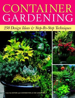 Container Gardening: 250 Design Ideas & Step-By-Step Techniques by Editors of Fine Gardening