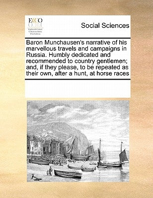 Baron Munchausen's Narrative of His Marvellous Travels and Campaigns in Russia. Humbly Dedicated and Recommended to Country Gentlemen; And, If They Pl by Multiple Contributors