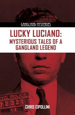 Lucky Luciano: Mysterious Tales of a Gangster Legend by Cipollini, Chris