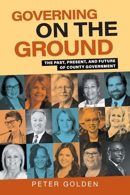 Governing on the Ground: The Past, Present, and Future of County Government by Golden, Peter