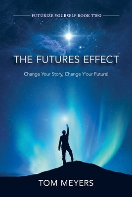The Futures Efffect: Change Your Story, Change Y'our Future! by Meyers, Tom