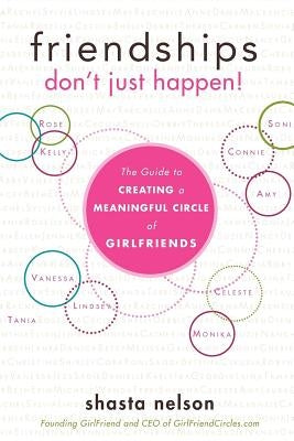 Friendships Don't Just Happen!: The Guide to Creating a Meaningful Circle of Girlfriends by Nelson, Shasta