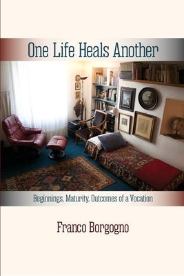 One Life Heals Another: Beginnings, Maturity, Outcomes of a Vocation: Beginnings, by Borgogno, Franco