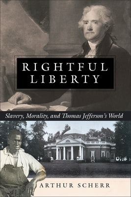 Rightful Liberty: Slavery, Morality, and Thomas Jefferson's World by Scherr, Arthur