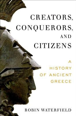 Creators, Conquerors, and Citizens: A History of Ancient Greece by Waterfield, Robin