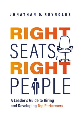 Right Seats, Right People: A Leader's Guide to Hiring and Developing Top Performers by Reynolds, Jonathan D.