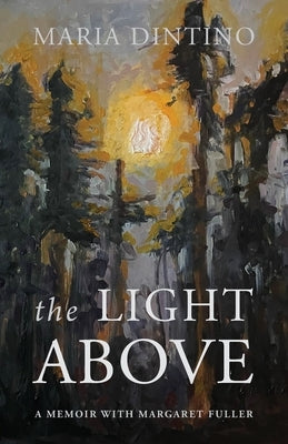 The Light Above: A Memoir with Margaret Fuller by Dintino, Maria