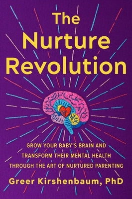 The Nurture Revolution: Grow Your Baby's Brain and Transform Their Mental Health Through the Art of Nurtured Parenting by Kirshenbaum Phd, Greer