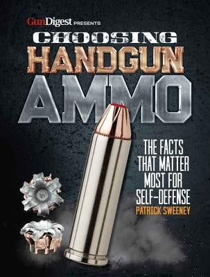 Choosing Handgun Ammo - The Facts That Matter Most for Self-Defense by Sweeney, Patrick