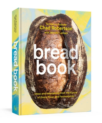 Bread Book: Ideas and Innovations from the Future of Grain, Flour, and Fermentation [A Cookbook] by Robertson, Chad