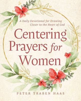 Centering Prayers for Women: A Daily Devotional for Drawing Closer to the Heart of God by Haas, Peter Traben
