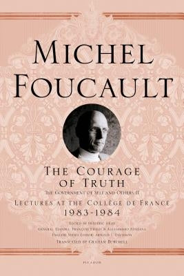 The Courage of Truth: The Government of Self and Others II; Lectures at the Collège de France, 1983-1984 by Foucault, Michel