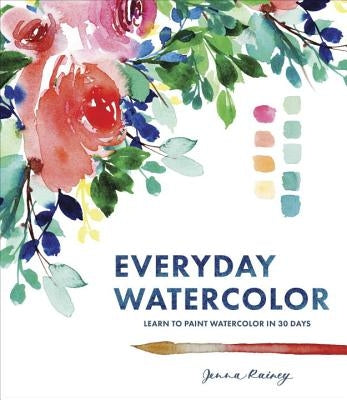 Everyday Watercolor: Learn to Paint Watercolor in 30 Days by Rainey, Jenna