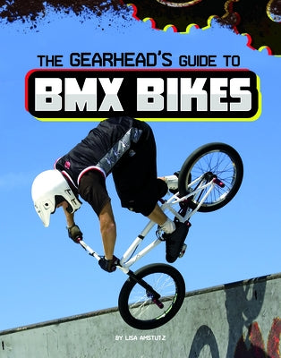 The Gearhead's Guide to BMX Bikes by Amstutz, Lisa J.