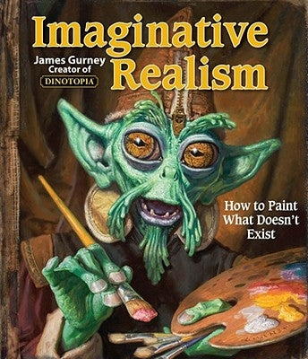 Imaginative Realism: How to Paint What Doesn't Exist by Gurney, James
