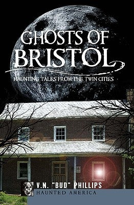 Ghosts of Bristol: Haunting Tales from the Twin Cities by Phillips, V. N. Bud
