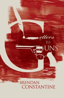 Letters to Guns by Constantine, Brendan