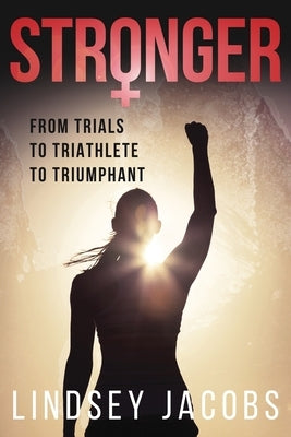 Stronger: From Trials to Triathlete to Triumphant by Jacobs, Lindsey