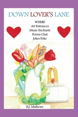 Down Lover's Lane Where Art Entrances, Music Enchants, Poems Chat, Jokes Poke by Mathews, B. J.